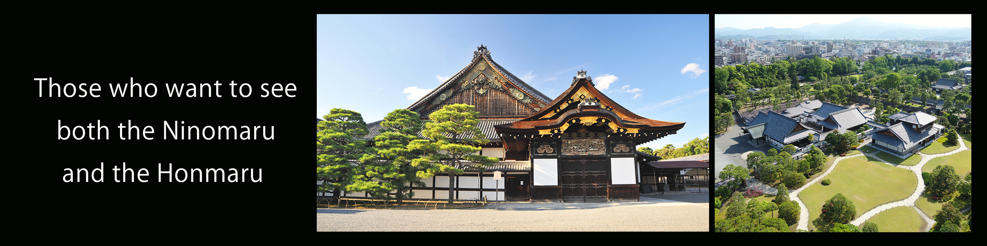Those who wish to view both Honmaru-goten Palace and Ninomaru-goten Palace